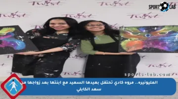 المليونيرة.. مروة كادي تحتفل بعيدها السعيد مع ابنتها بعد زواجها من سعد الكابلي